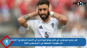 هل ينجح جيسوس في ضم برونو فيرنانديز إلى النصر السعودي؟ اكتشف آخر تطورات الصفقة في 1 أغسطس 2025